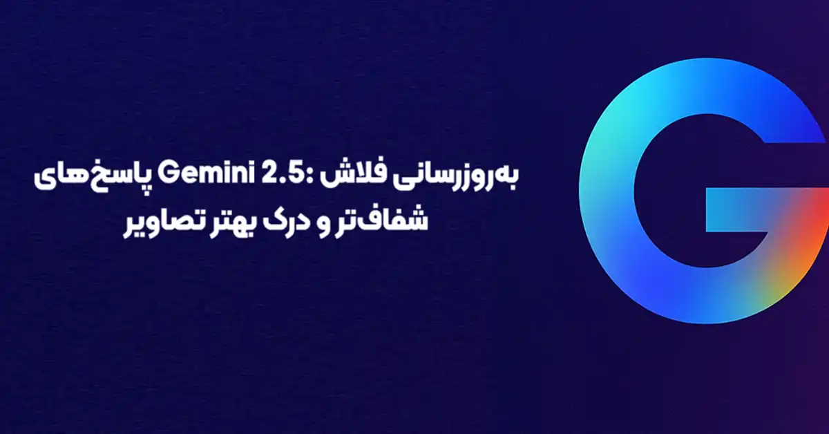 به‌روزرسانی فلاش Gemini 2.5: پاسخ‌های شفاف‌تر و درک بهتر تصاویر