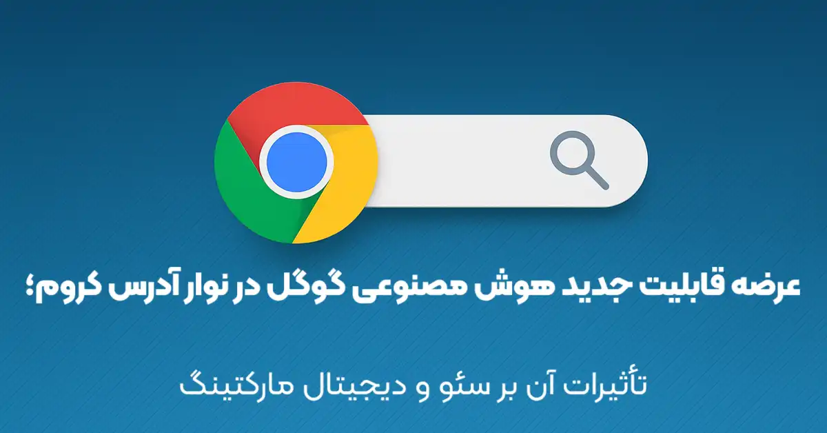 عرضه قابلیت جدید هوش مصنوعی گوگل در نوار آدرس کروم؛ تأثیرات آن بر سئو و دیجیتال مارکتینگ